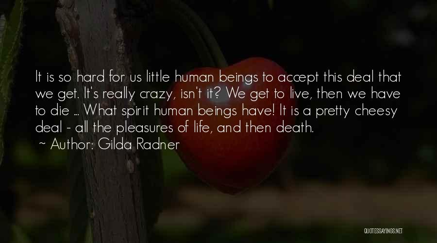 Gilda Radner Quotes: It Is So Hard For Us Little Human Beings To Accept This Deal That We Get. It's Really Crazy, Isn't