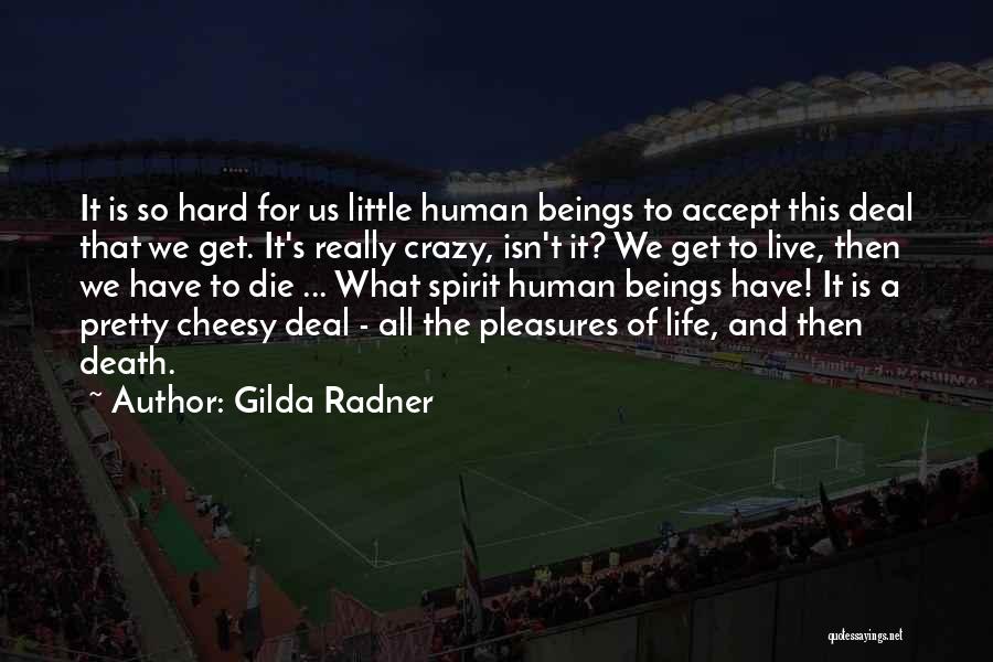 Gilda Radner Quotes: It Is So Hard For Us Little Human Beings To Accept This Deal That We Get. It's Really Crazy, Isn't