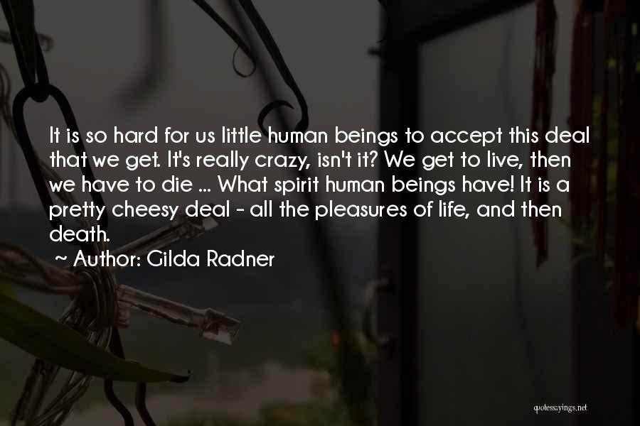 Gilda Radner Quotes: It Is So Hard For Us Little Human Beings To Accept This Deal That We Get. It's Really Crazy, Isn't