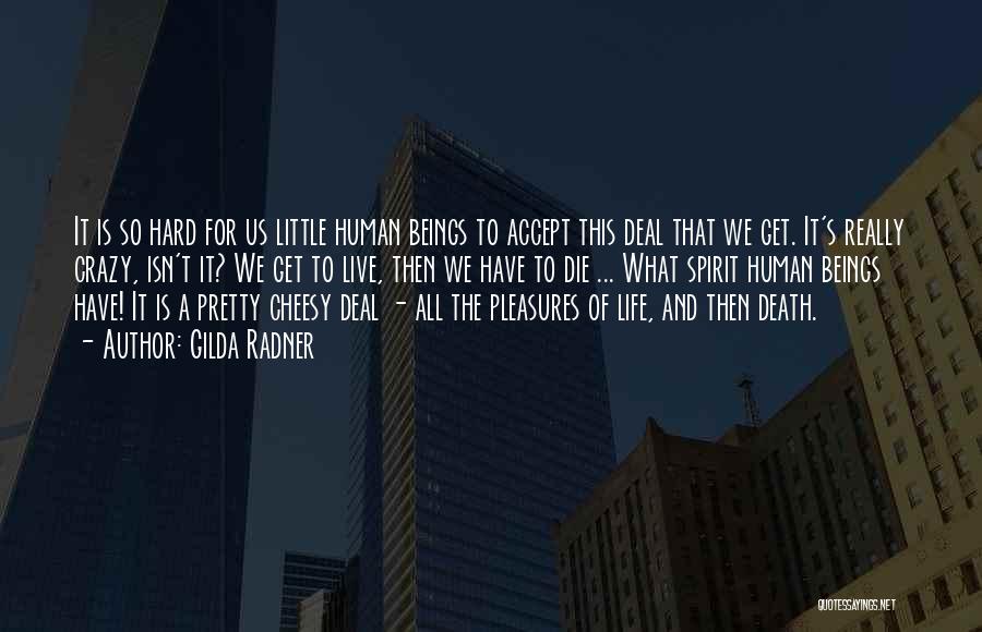 Gilda Radner Quotes: It Is So Hard For Us Little Human Beings To Accept This Deal That We Get. It's Really Crazy, Isn't