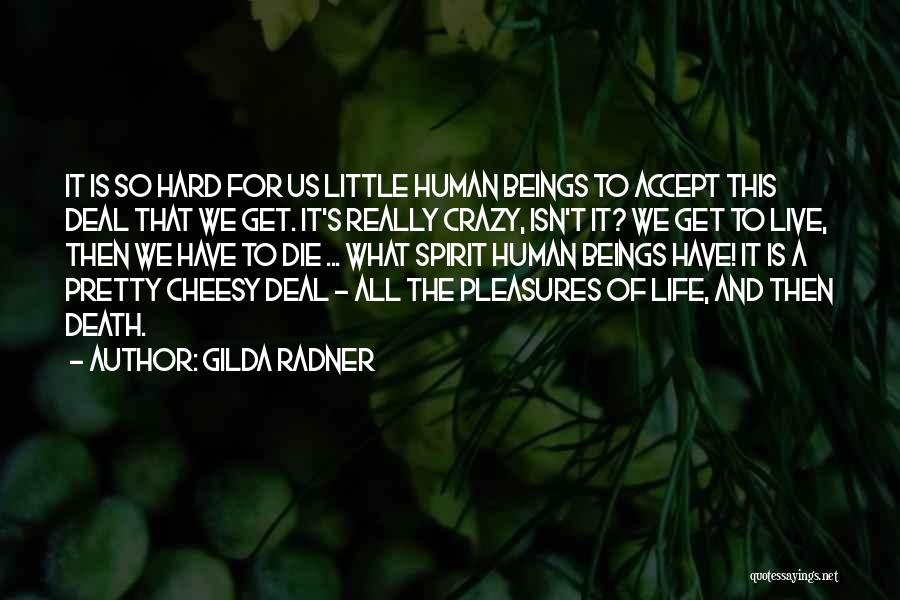 Gilda Radner Quotes: It Is So Hard For Us Little Human Beings To Accept This Deal That We Get. It's Really Crazy, Isn't