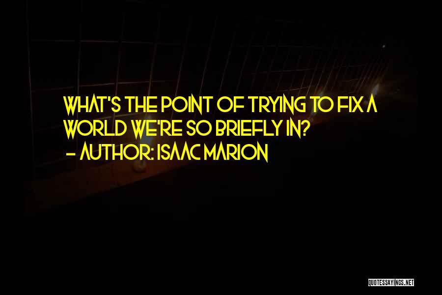 Isaac Marion Quotes: What's The Point Of Trying To Fix A World We're So Briefly In?