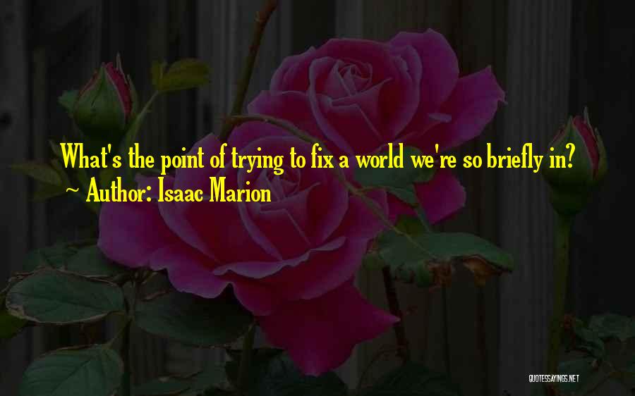 Isaac Marion Quotes: What's The Point Of Trying To Fix A World We're So Briefly In?