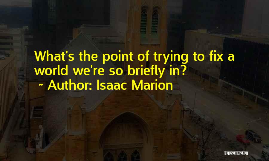 Isaac Marion Quotes: What's The Point Of Trying To Fix A World We're So Briefly In?