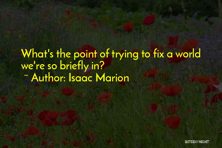 Isaac Marion Quotes: What's The Point Of Trying To Fix A World We're So Briefly In?