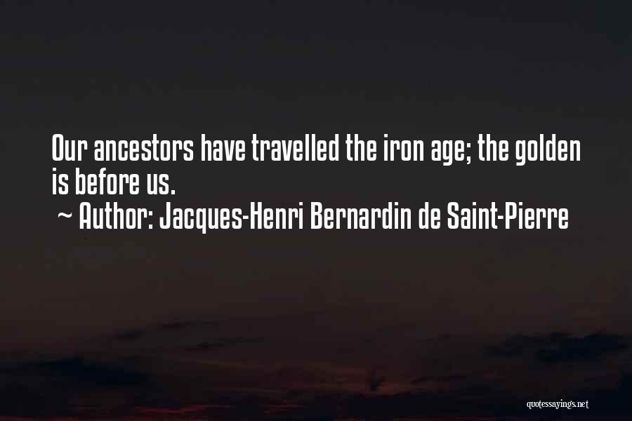 Jacques-Henri Bernardin De Saint-Pierre Quotes: Our Ancestors Have Travelled The Iron Age; The Golden Is Before Us.