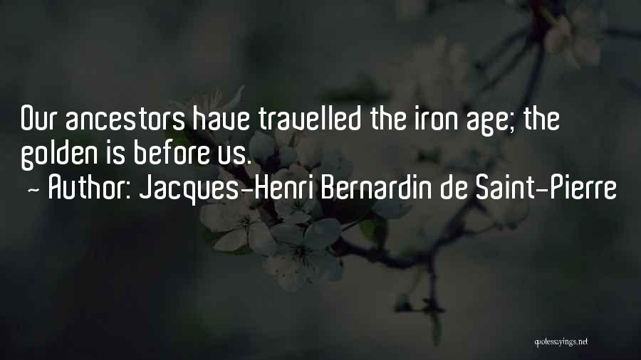 Jacques-Henri Bernardin De Saint-Pierre Quotes: Our Ancestors Have Travelled The Iron Age; The Golden Is Before Us.