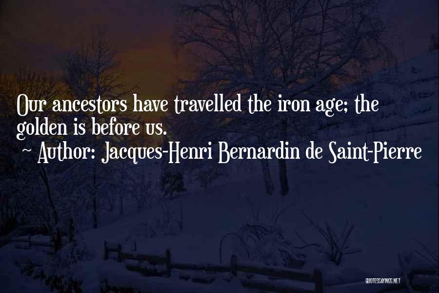 Jacques-Henri Bernardin De Saint-Pierre Quotes: Our Ancestors Have Travelled The Iron Age; The Golden Is Before Us.