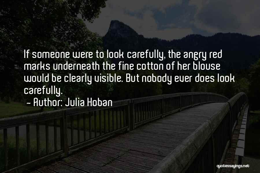 Julia Hoban Quotes: If Someone Were To Look Carefully, The Angry Red Marks Underneath The Fine Cotton Of Her Blouse Would Be Clearly