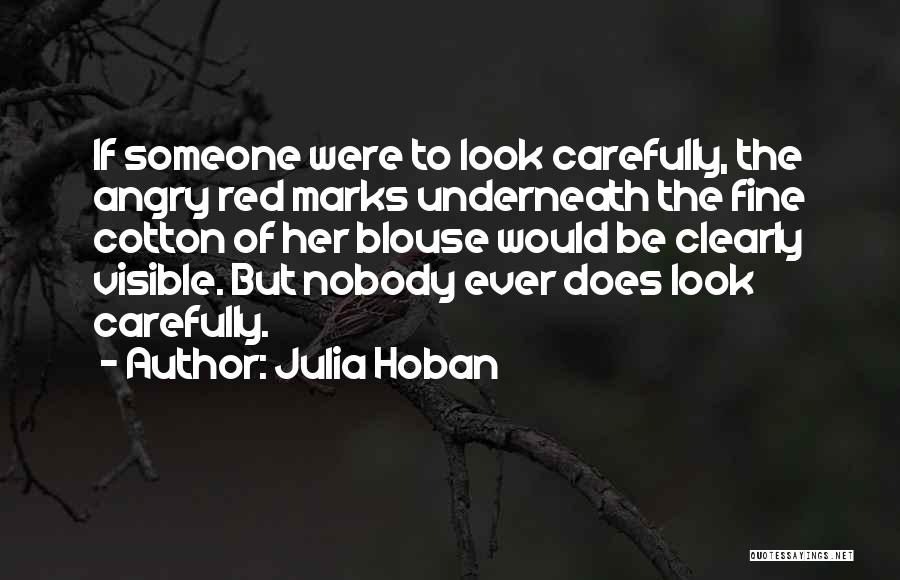 Julia Hoban Quotes: If Someone Were To Look Carefully, The Angry Red Marks Underneath The Fine Cotton Of Her Blouse Would Be Clearly