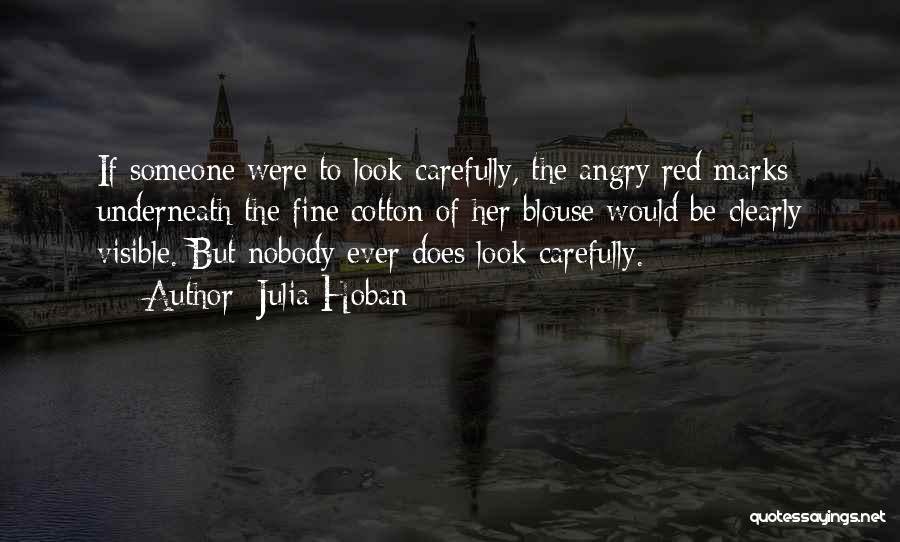 Julia Hoban Quotes: If Someone Were To Look Carefully, The Angry Red Marks Underneath The Fine Cotton Of Her Blouse Would Be Clearly