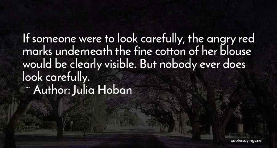 Julia Hoban Quotes: If Someone Were To Look Carefully, The Angry Red Marks Underneath The Fine Cotton Of Her Blouse Would Be Clearly