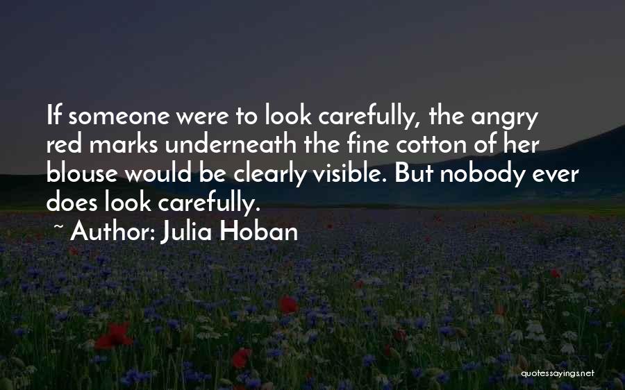 Julia Hoban Quotes: If Someone Were To Look Carefully, The Angry Red Marks Underneath The Fine Cotton Of Her Blouse Would Be Clearly