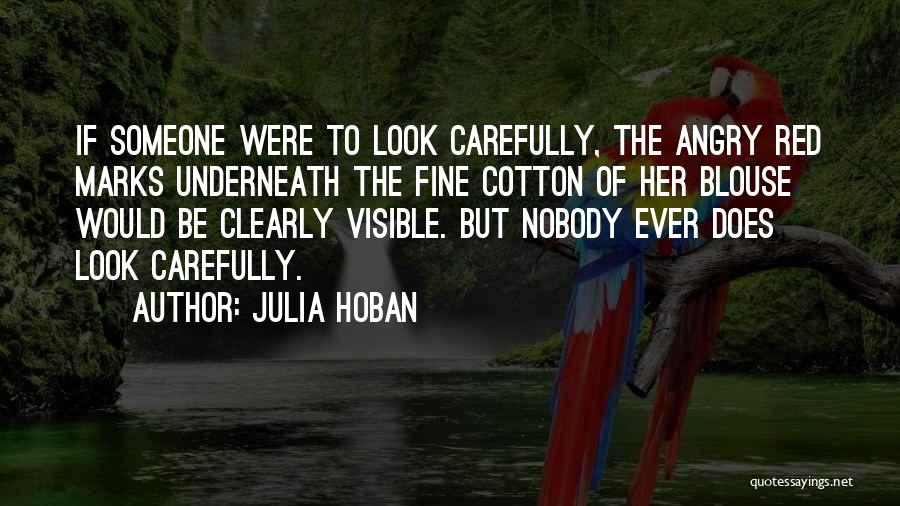 Julia Hoban Quotes: If Someone Were To Look Carefully, The Angry Red Marks Underneath The Fine Cotton Of Her Blouse Would Be Clearly