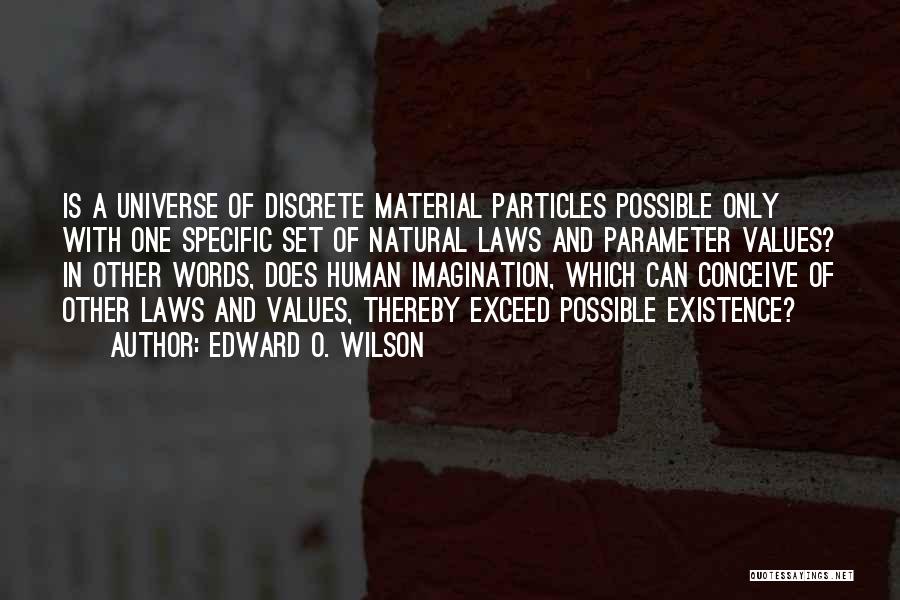 Edward O. Wilson Quotes: Is A Universe Of Discrete Material Particles Possible Only With One Specific Set Of Natural Laws And Parameter Values? In