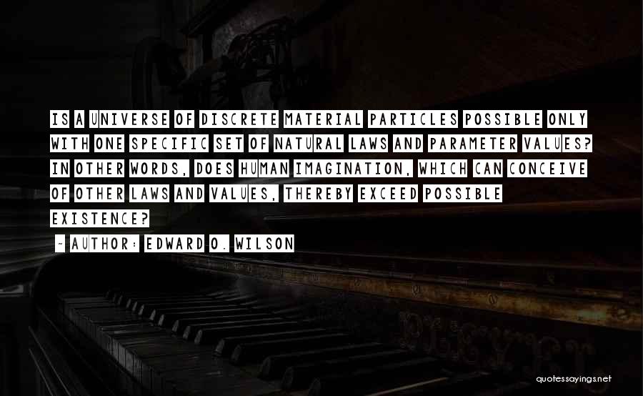 Edward O. Wilson Quotes: Is A Universe Of Discrete Material Particles Possible Only With One Specific Set Of Natural Laws And Parameter Values? In