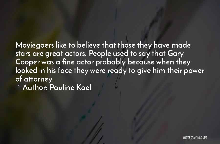 Pauline Kael Quotes: Moviegoers Like To Believe That Those They Have Made Stars Are Great Actors. People Used To Say That Gary Cooper