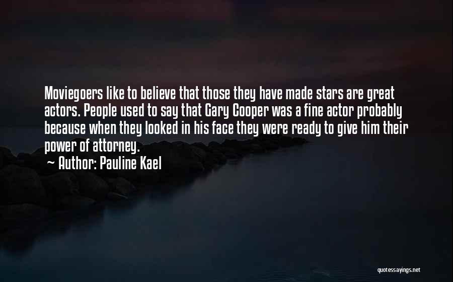 Pauline Kael Quotes: Moviegoers Like To Believe That Those They Have Made Stars Are Great Actors. People Used To Say That Gary Cooper
