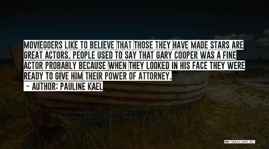 Pauline Kael Quotes: Moviegoers Like To Believe That Those They Have Made Stars Are Great Actors. People Used To Say That Gary Cooper