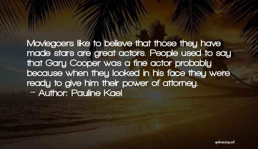 Pauline Kael Quotes: Moviegoers Like To Believe That Those They Have Made Stars Are Great Actors. People Used To Say That Gary Cooper