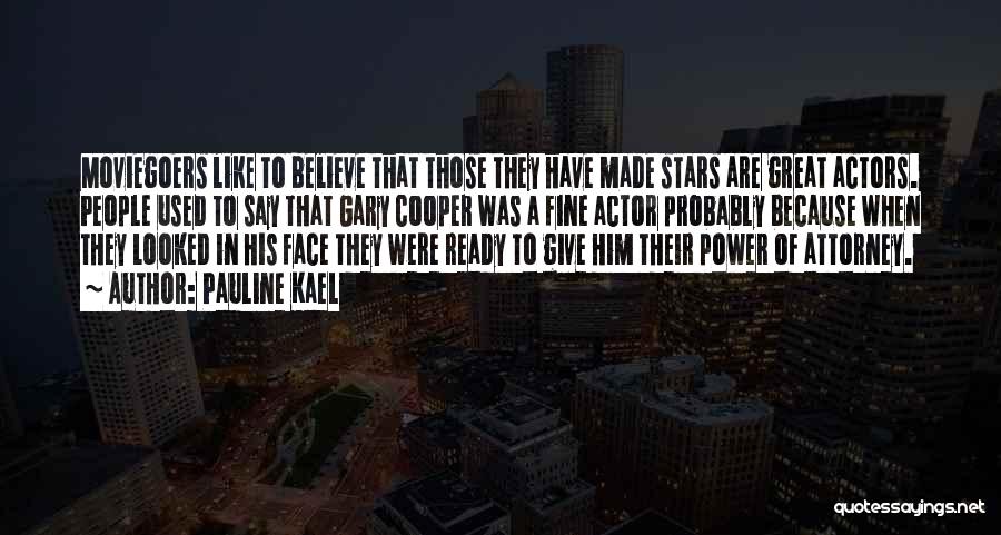 Pauline Kael Quotes: Moviegoers Like To Believe That Those They Have Made Stars Are Great Actors. People Used To Say That Gary Cooper