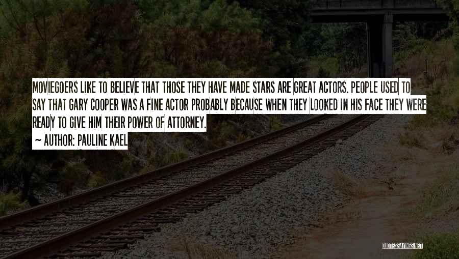 Pauline Kael Quotes: Moviegoers Like To Believe That Those They Have Made Stars Are Great Actors. People Used To Say That Gary Cooper