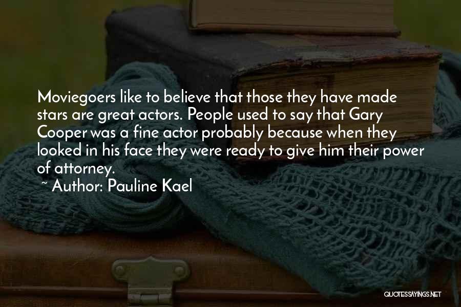 Pauline Kael Quotes: Moviegoers Like To Believe That Those They Have Made Stars Are Great Actors. People Used To Say That Gary Cooper