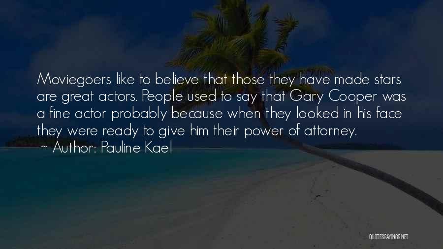 Pauline Kael Quotes: Moviegoers Like To Believe That Those They Have Made Stars Are Great Actors. People Used To Say That Gary Cooper