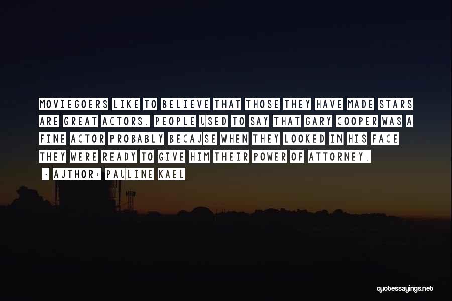 Pauline Kael Quotes: Moviegoers Like To Believe That Those They Have Made Stars Are Great Actors. People Used To Say That Gary Cooper