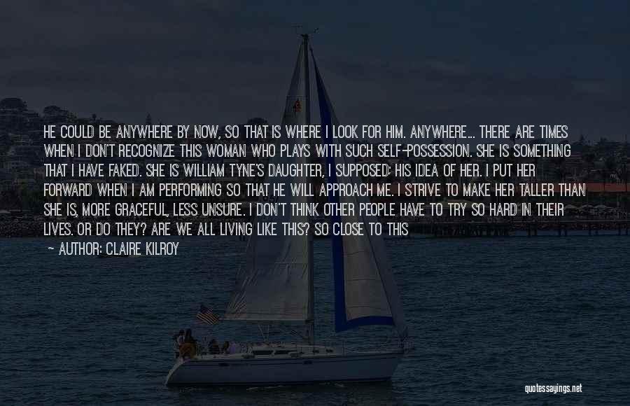 Claire Kilroy Quotes: He Could Be Anywhere By Now, So That Is Where I Look For Him. Anywhere... There Are Times When I