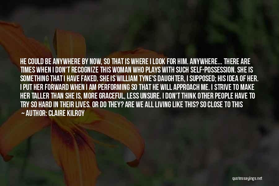 Claire Kilroy Quotes: He Could Be Anywhere By Now, So That Is Where I Look For Him. Anywhere... There Are Times When I