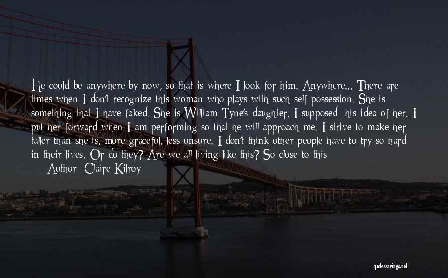 Claire Kilroy Quotes: He Could Be Anywhere By Now, So That Is Where I Look For Him. Anywhere... There Are Times When I