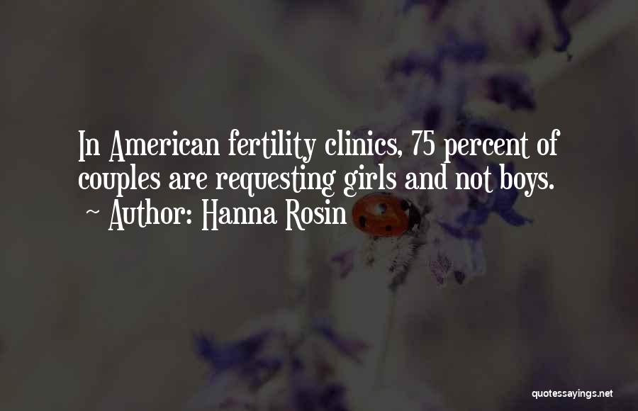Hanna Rosin Quotes: In American Fertility Clinics, 75 Percent Of Couples Are Requesting Girls And Not Boys.