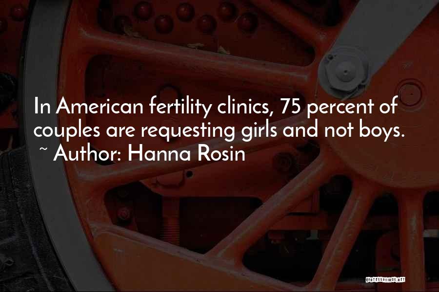 Hanna Rosin Quotes: In American Fertility Clinics, 75 Percent Of Couples Are Requesting Girls And Not Boys.