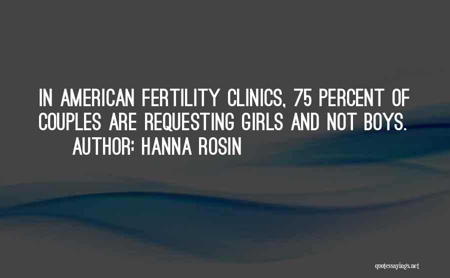 Hanna Rosin Quotes: In American Fertility Clinics, 75 Percent Of Couples Are Requesting Girls And Not Boys.