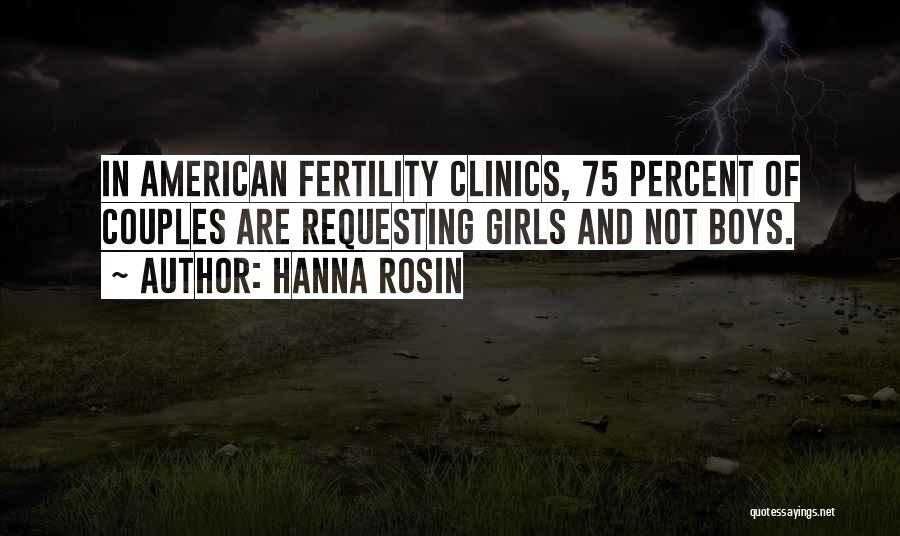 Hanna Rosin Quotes: In American Fertility Clinics, 75 Percent Of Couples Are Requesting Girls And Not Boys.