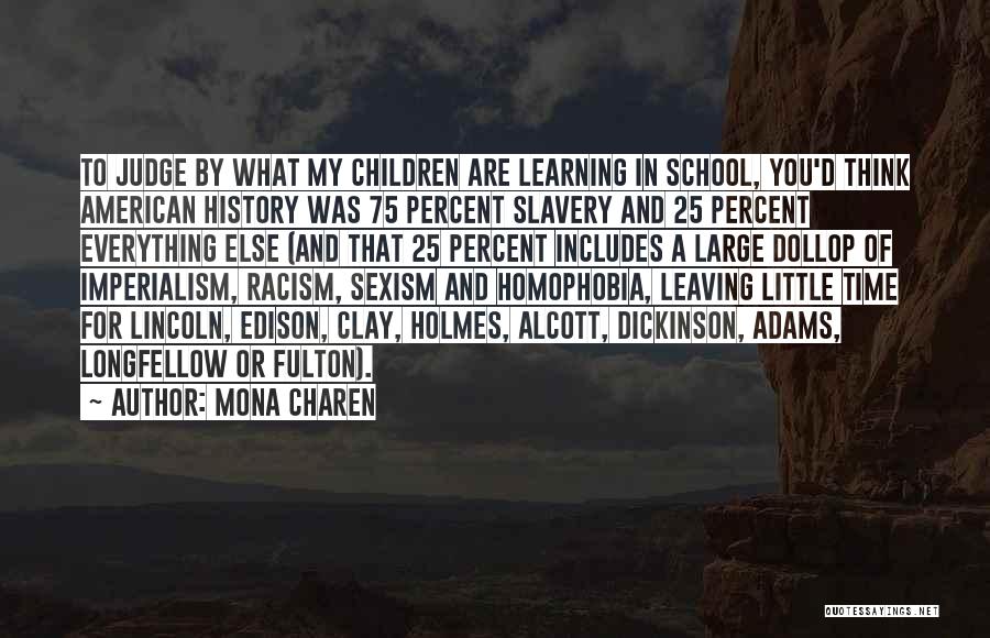 Mona Charen Quotes: To Judge By What My Children Are Learning In School, You'd Think American History Was 75 Percent Slavery And 25