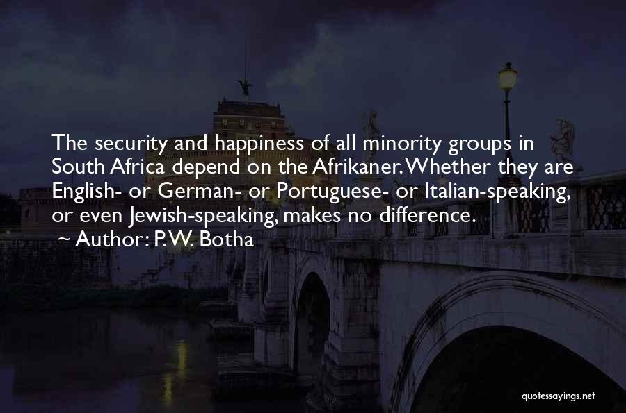 P. W. Botha Quotes: The Security And Happiness Of All Minority Groups In South Africa Depend On The Afrikaner. Whether They Are English- Or