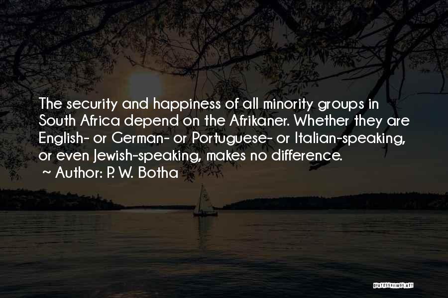 P. W. Botha Quotes: The Security And Happiness Of All Minority Groups In South Africa Depend On The Afrikaner. Whether They Are English- Or