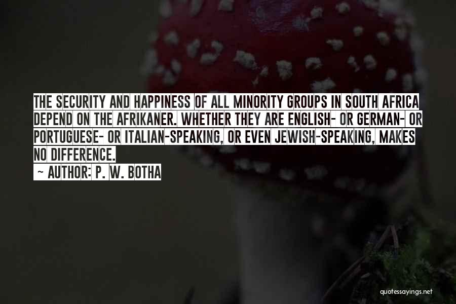 P. W. Botha Quotes: The Security And Happiness Of All Minority Groups In South Africa Depend On The Afrikaner. Whether They Are English- Or