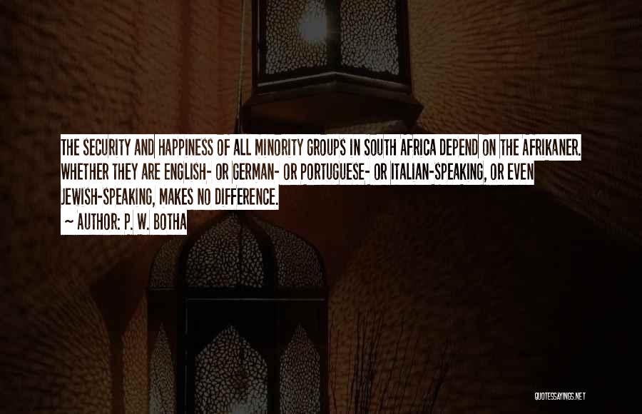 P. W. Botha Quotes: The Security And Happiness Of All Minority Groups In South Africa Depend On The Afrikaner. Whether They Are English- Or