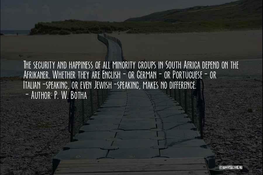 P. W. Botha Quotes: The Security And Happiness Of All Minority Groups In South Africa Depend On The Afrikaner. Whether They Are English- Or