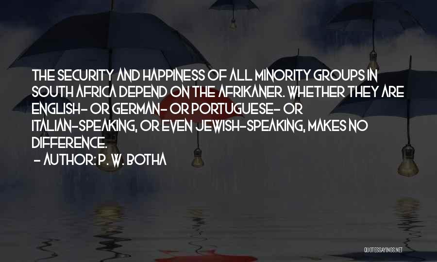 P. W. Botha Quotes: The Security And Happiness Of All Minority Groups In South Africa Depend On The Afrikaner. Whether They Are English- Or