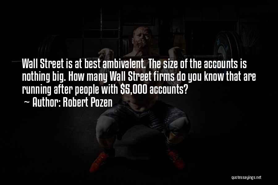 Robert Pozen Quotes: Wall Street Is At Best Ambivalent. The Size Of The Accounts Is Nothing Big. How Many Wall Street Firms Do