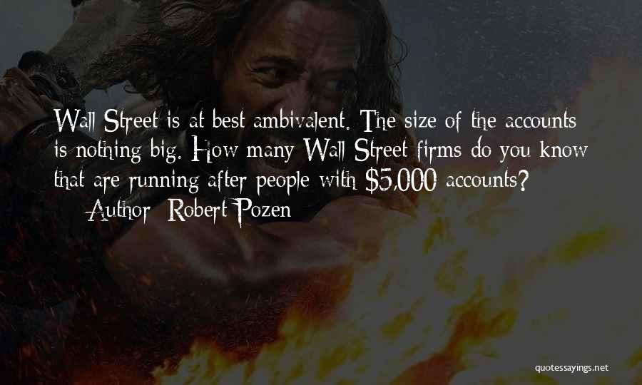 Robert Pozen Quotes: Wall Street Is At Best Ambivalent. The Size Of The Accounts Is Nothing Big. How Many Wall Street Firms Do