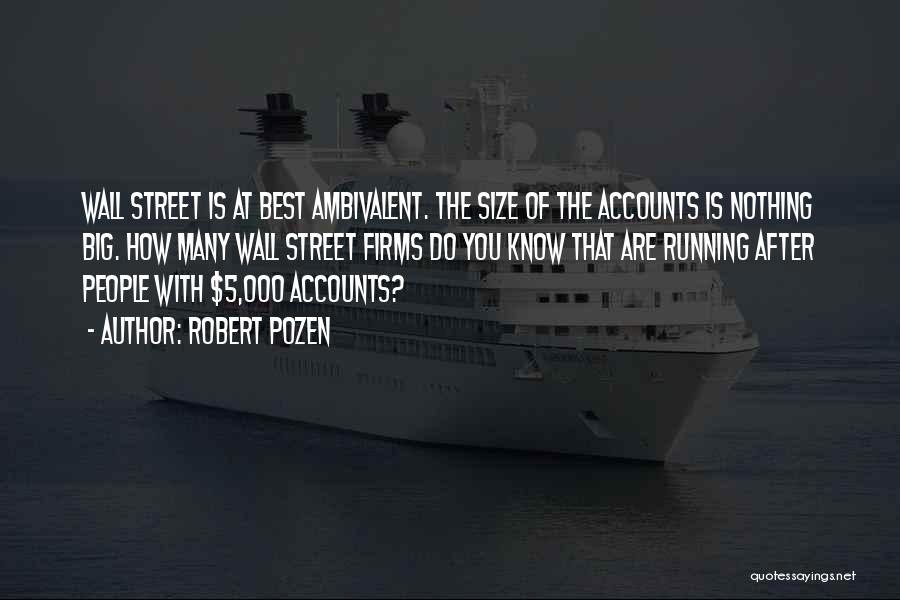 Robert Pozen Quotes: Wall Street Is At Best Ambivalent. The Size Of The Accounts Is Nothing Big. How Many Wall Street Firms Do