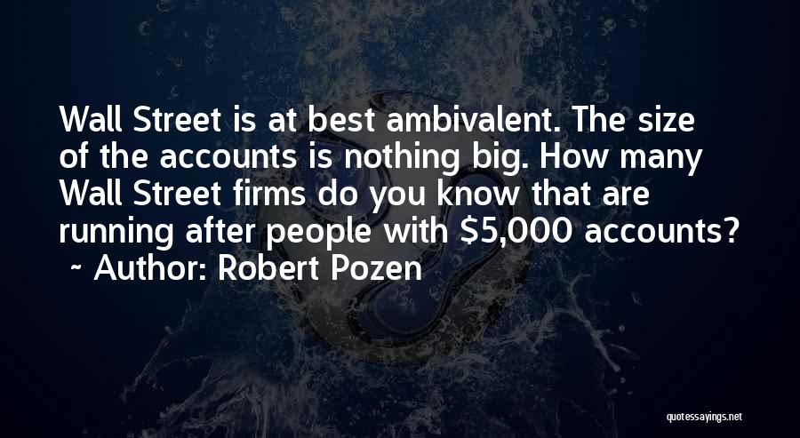 Robert Pozen Quotes: Wall Street Is At Best Ambivalent. The Size Of The Accounts Is Nothing Big. How Many Wall Street Firms Do