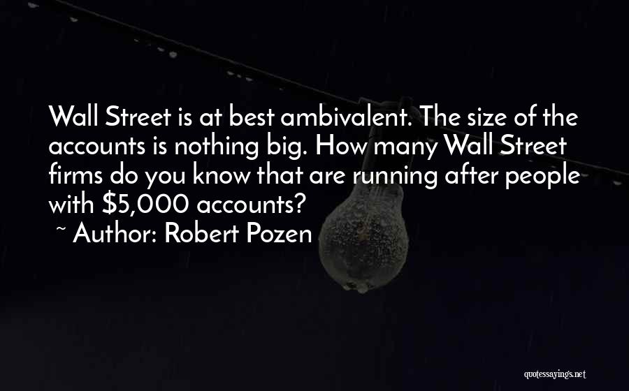 Robert Pozen Quotes: Wall Street Is At Best Ambivalent. The Size Of The Accounts Is Nothing Big. How Many Wall Street Firms Do