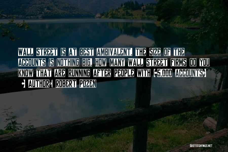 Robert Pozen Quotes: Wall Street Is At Best Ambivalent. The Size Of The Accounts Is Nothing Big. How Many Wall Street Firms Do