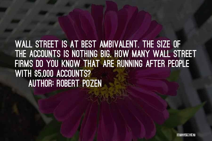 Robert Pozen Quotes: Wall Street Is At Best Ambivalent. The Size Of The Accounts Is Nothing Big. How Many Wall Street Firms Do